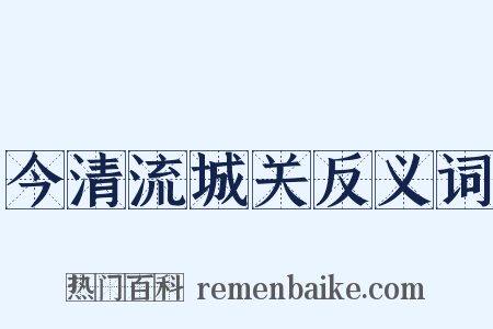 今清流城关反义词是什么意思的图片
